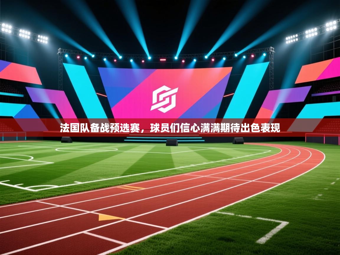 开云直播-法国队备战预选赛,球员们信心满满期待出色表现 第2张
