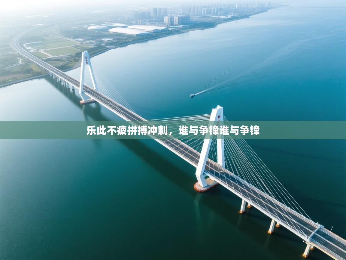 开云·体育kaiyun官方网站_kaiyun sports-乐此不疲拼搏冲刺，谁与争锋谁与争锋