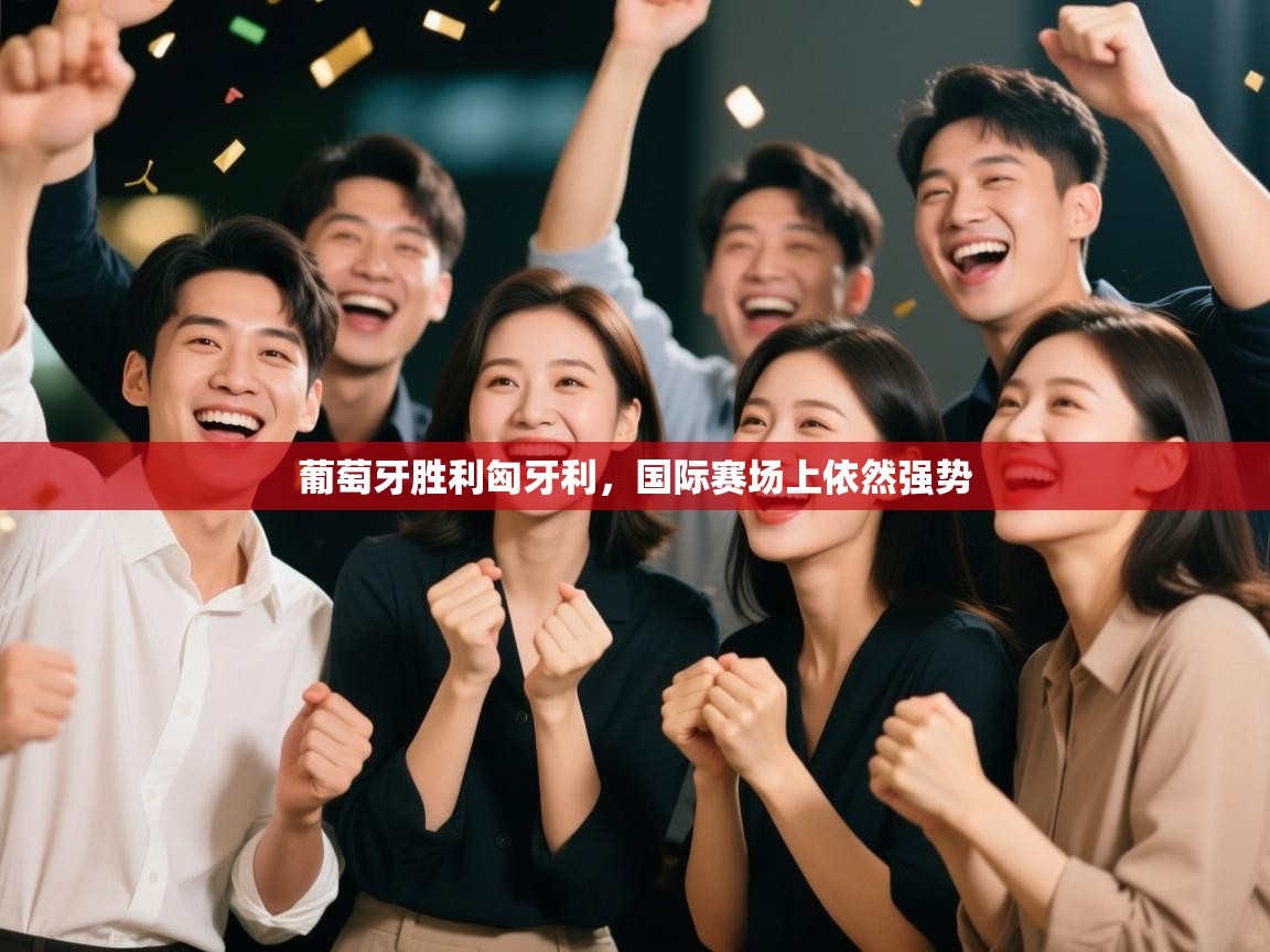 开云体育app下载官网-葡萄牙胜利匈牙利,国际赛场上依然强势 第1张