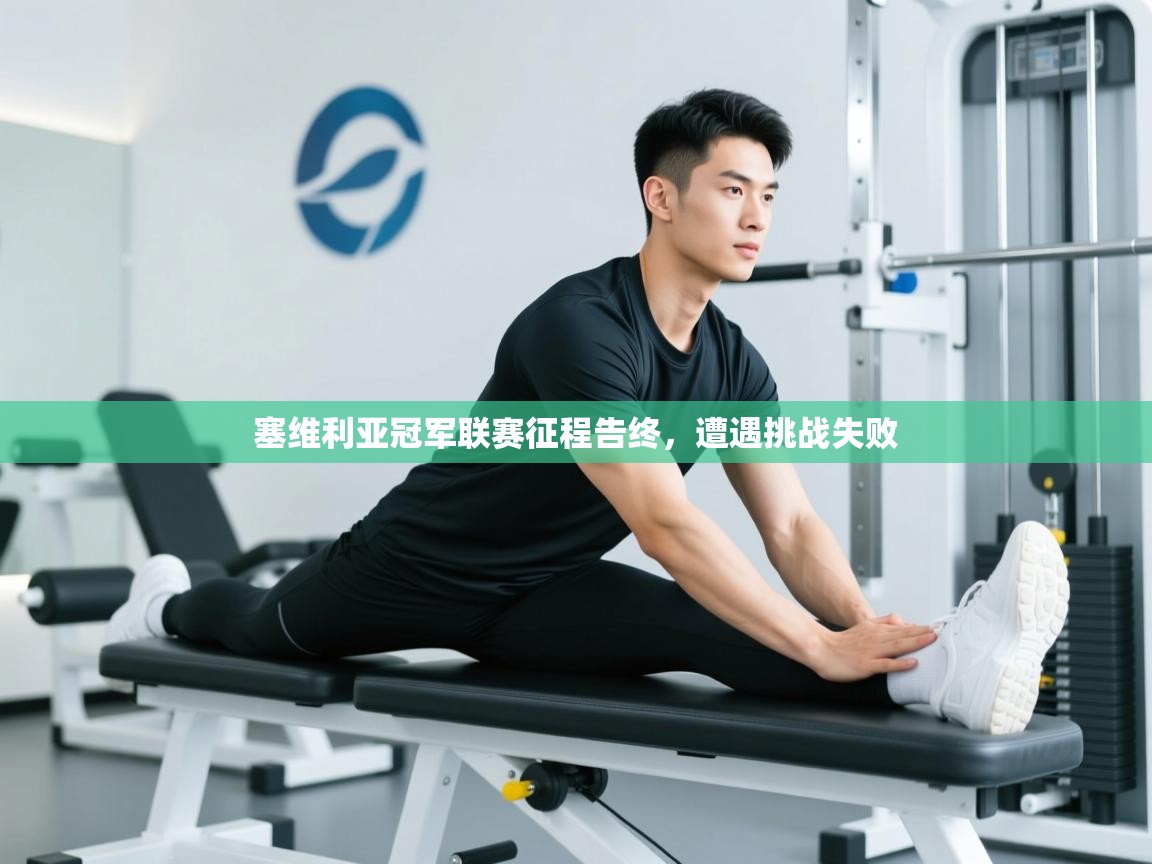 开云·体育kaiyun官方网站_kaiyun sports-塞维利亚冠军联赛征程告终,遭遇挑战失败 第3张