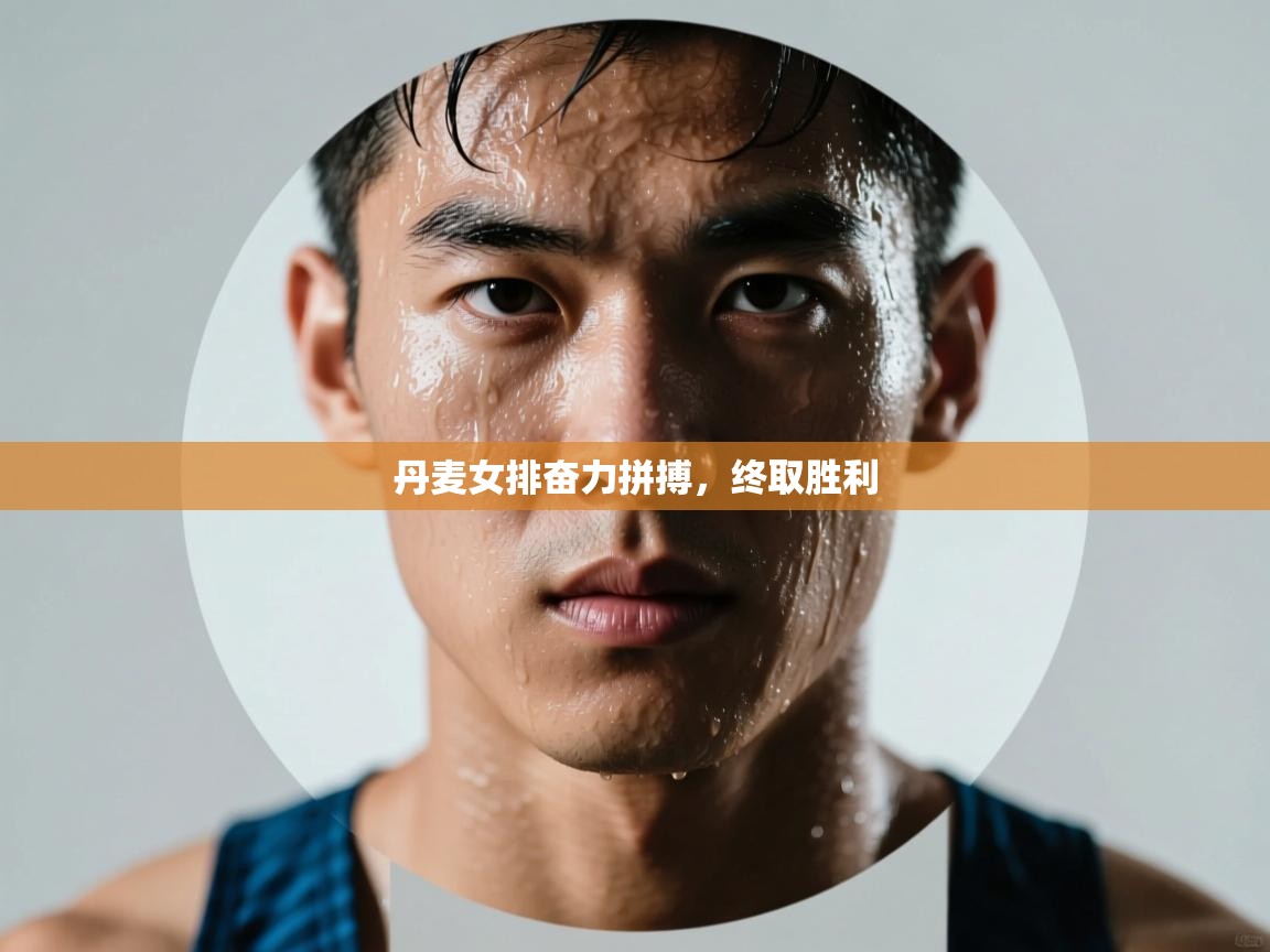 开云体育在线网址-丹麦女排奋力拼搏，终取胜利