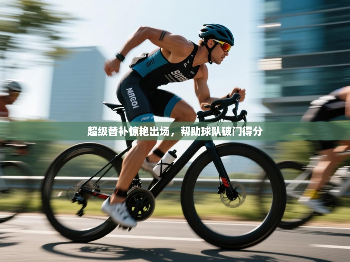 开云邀请码-超级替补惊艳出场，帮助球队破门得分