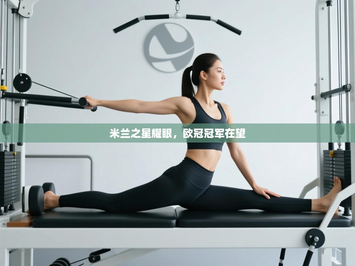 云开体育app网页版登录入口-米兰之星耀眼，欧冠冠军在望  第3张