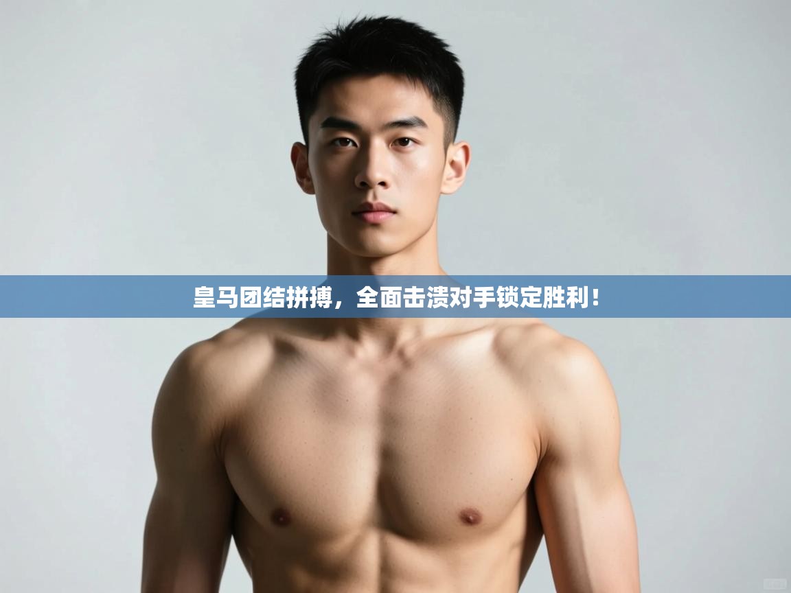 开云体育-皇马团结拼搏，全面击溃对手锁定胜利！