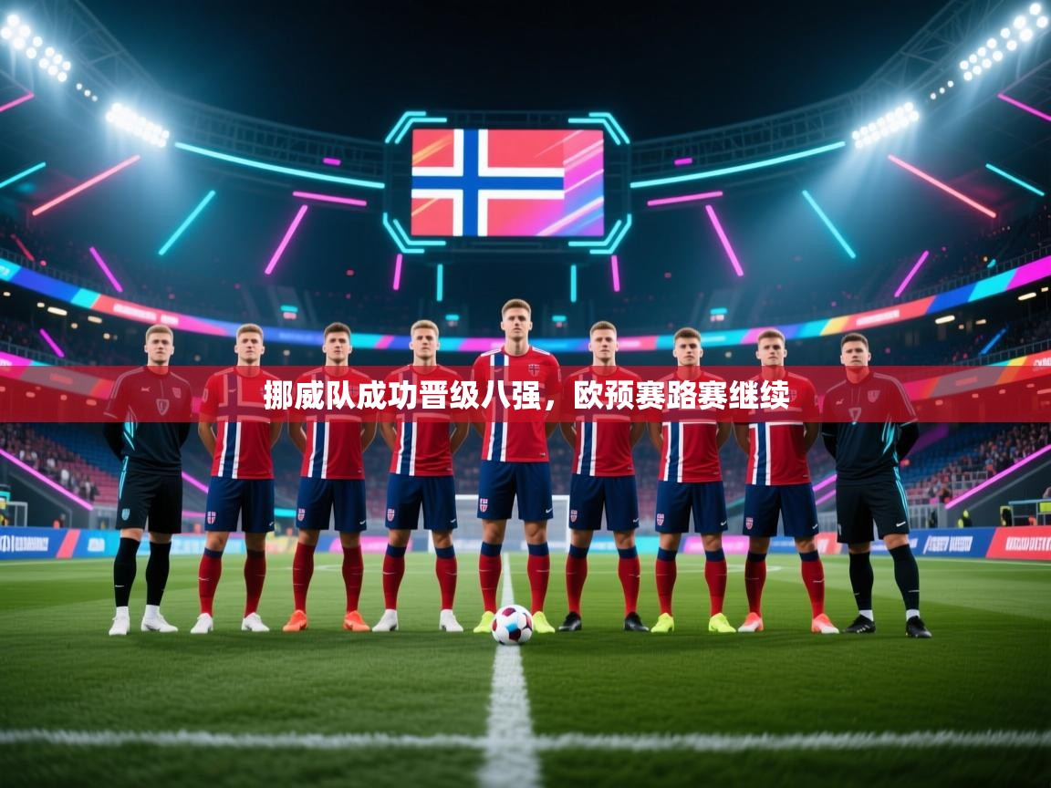开云体育app评价-挪威队成功晋级八强，欧预赛路赛继续
