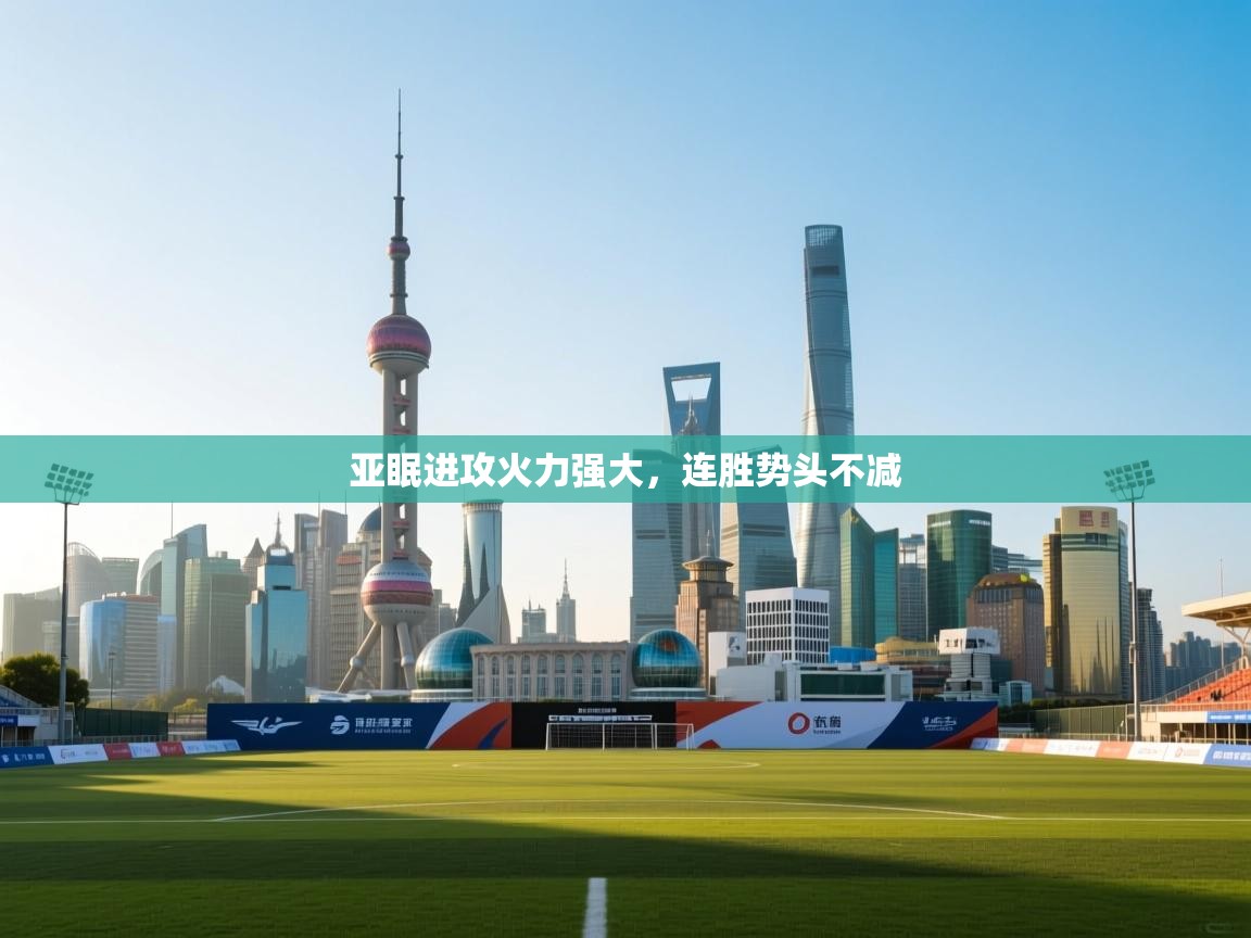 开云体育消息订阅关闭-亚眠进攻火力强大，连胜势头不减  第4张